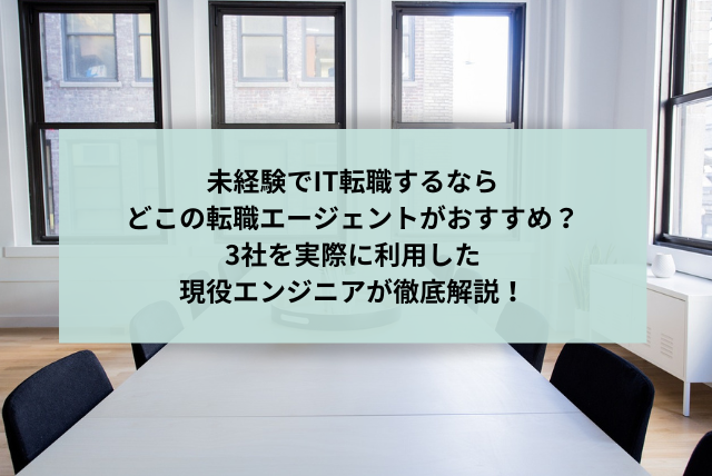 未経験でIT転職するならどこの転職エージェントがおすすめ？3社を実際に利用した現役エンジニアが徹底解説！